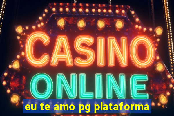eu te amo pg plataforma